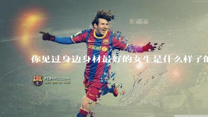 你见过身边身材最好的女生是什么样子的？